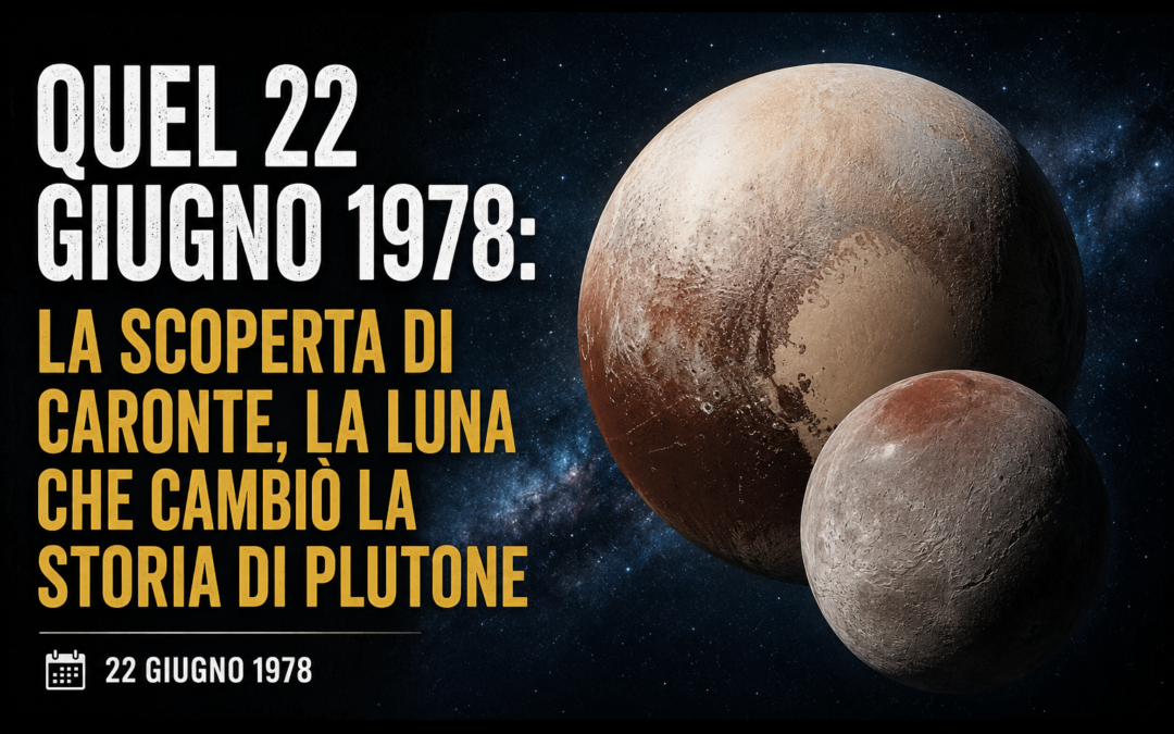 QUEL 22 GIUGNO 1978: LA SCOPERTA DI CARONTE, LA LUNA CHE CAMBIÒ LA STORIA DI PLUTONE a cura della Redazione
